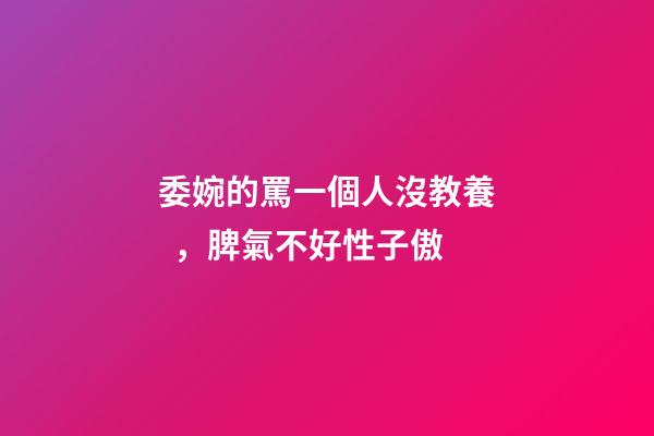 委婉的罵一個人沒教養，脾氣不好性子傲